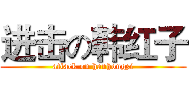 进击の韩红子 (attack on hanhongzi)