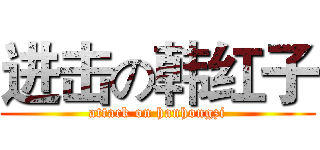 进击の韩红子 (attack on hanhongzi)