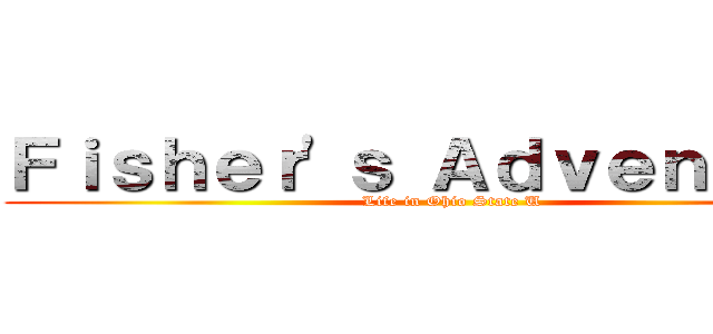 Ｆｉｓｈｅｒ\'ｓ Ａｄｖｅｎｔｕｒｅ (Life in Ohio State U)