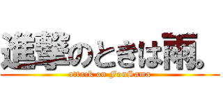 進撃のときは雨。 (attack on FonSama)
