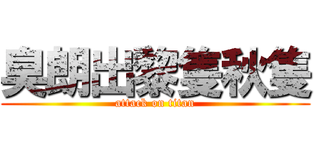臭朗出黎隻秋隻 (attack on titan)