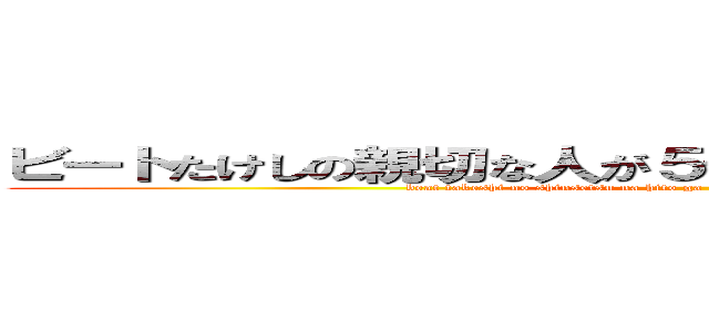 ビートたけしの親切な人が５千万円貸してくれないかＴＶ (beat takeshi no shinsetsu na hito ga 50000000yen kashitekurenaika TV)