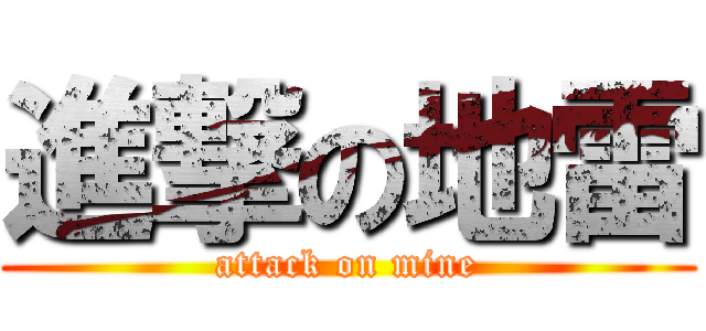 進撃の地雷 (attack on mine)