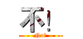 不！ (No！)