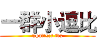 一群小逗比 (whaltxcs fdx)