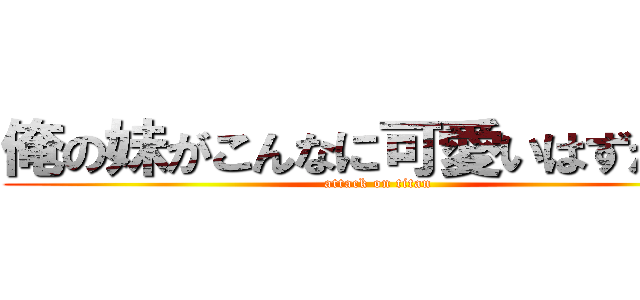 俺の妹がこんなに可愛いはずがない (attack on titan)