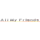 Ａｌｌ Ｍｙ Ｆｒｉｅｎｄｓ Ａｒｅ Ｄｅａｄ (A novel by Eren)