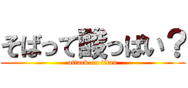 そばって酸っぱい？ (attack on titan)