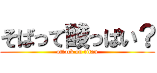 そばって酸っぱい？ (attack on titan)