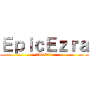 ＥｐｉｃＥｚｒａ (EpicEzra)