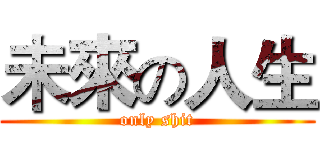 未來の人生 (only shit)