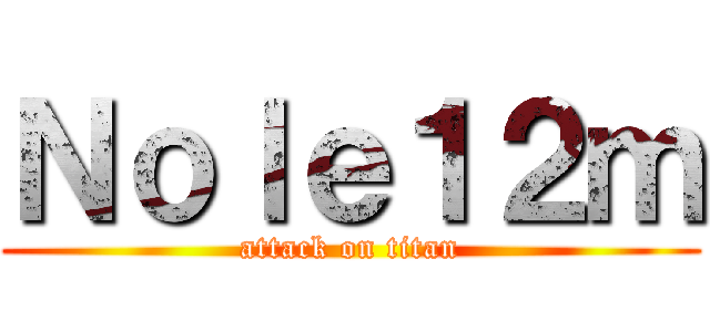 Ｎｏｌｅ１２ｍ (attack on titan)