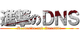進撃のＤＮＳ (Recursive and Iterative)