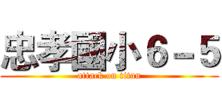 忠孝國小６－５ (attack on titan)