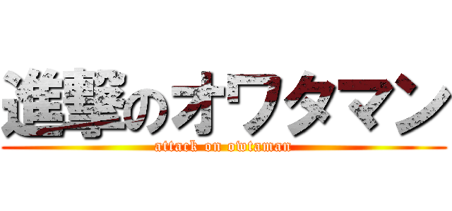 進撃のオワタマン (attack on owtaman)