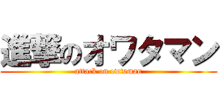 進撃のオワタマン (attack on owtaman)