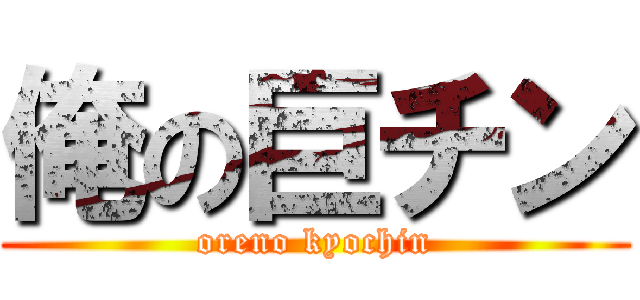 俺の巨チン (oreno kyochin)