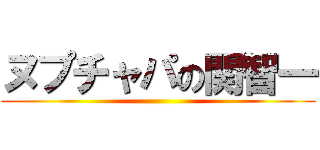 ヌプチャパの関智一 ()