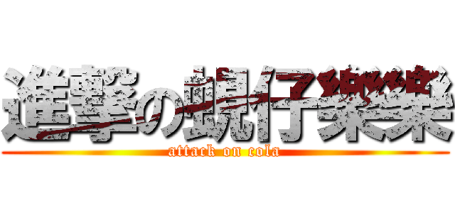 進撃の蜆仔樂樂 (attack on cola)