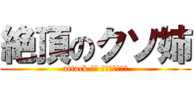 絶頂のクソ姉 (attack ｉｎ ｋｕｓｏａｎｅ)