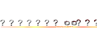 ？？？？？？？ｏｏ？？？？？？ (attack on HZW)