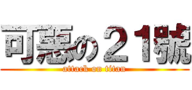 可惡の２１號 (attack on titan)