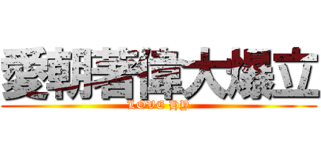 愛朝著偉大爆立 (LOVE HY)