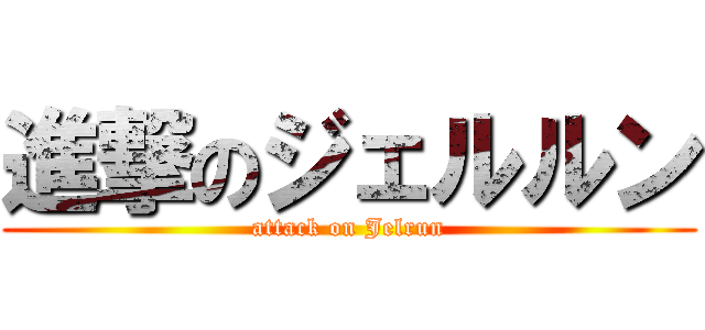 進撃のジェルルン (attack on Jelrun)