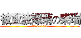 被亚波爆菊の柴瑞 (attack on titan)