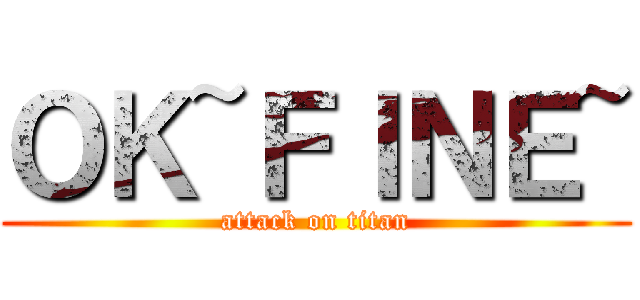 ＯＫ~ＦＩＮＥ~ (attack on titan)