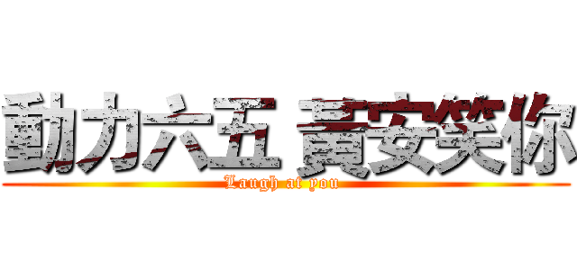 動力六五 黃安笑你 (Laugh at you )