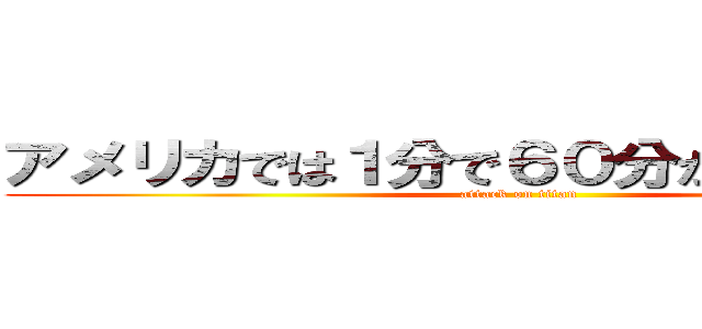 アメリカでは１分で６０分が経過している (attack on titan)