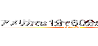 アメリカでは１分で６０分が経過している (attack on titan)