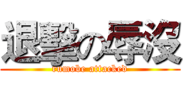退擊の辱沒 (rumobe attacked)