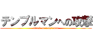 テンプルマンへの攻撃 (attack on templeman)