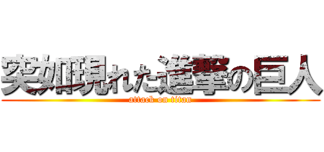 突如現れた進撃の巨人 (attack on titan)