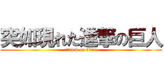 突如現れた進撃の巨人 (attack on titan)