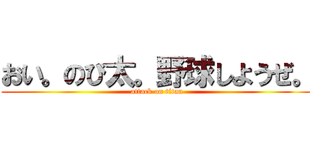 おい。のび太。野球しようぜ。 (attack on titan)