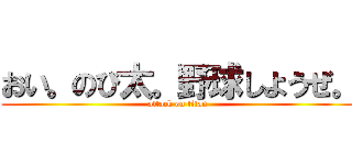 おい。のび太。野球しようぜ。 (attack on titan)