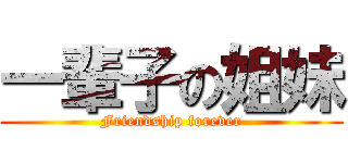 一輩子の姐妹 (Friendship forever)