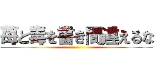 苺と毒を書き間違えるな ()