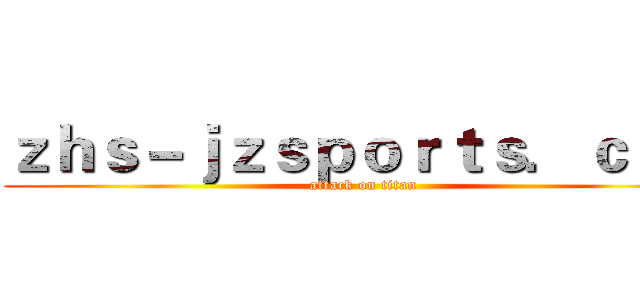 ｚｈｓ－ｊｚｓｐｏｒｔｓ．ｃｏｍ (attack on titan)