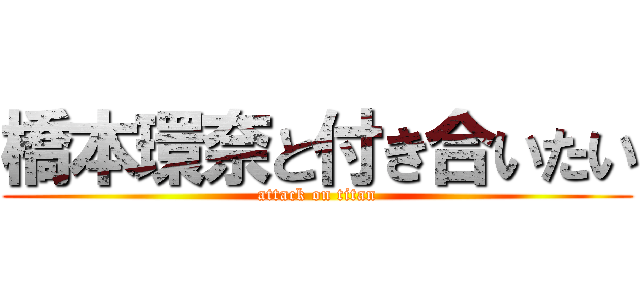 橋本環奈と付き合いたい (attack on titan)