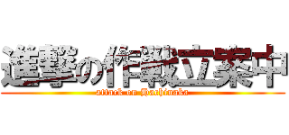 進撃の作戦立案中 (attack on Hachinaka)