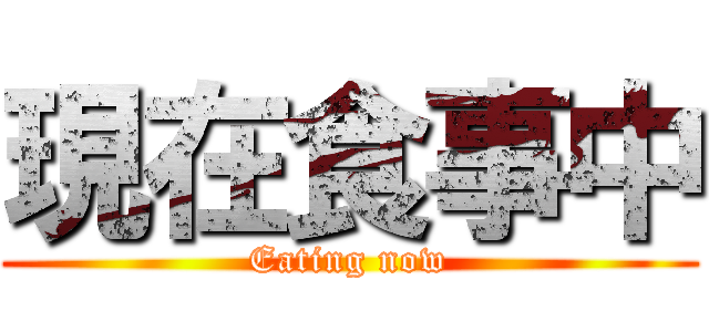 現在食事中 (Eating now)