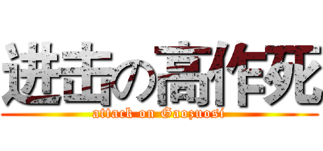 进击の高作死 (attack on Gaozuosi)
