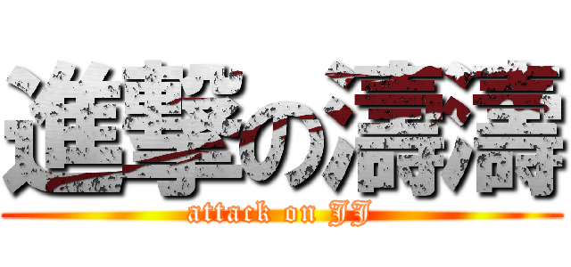 進撃の濤濤 (attack on JJ)