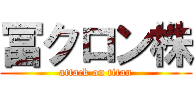 冨クロン株 (attack on titan)