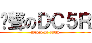 啟聲のＤＣ５Ｒ (attack on titan)