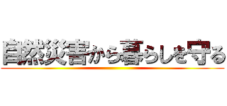自然災害から暮らしを守る ()
